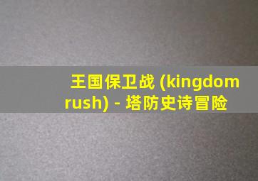 王国保卫战 (kingdom rush) - 塔防史诗冒险